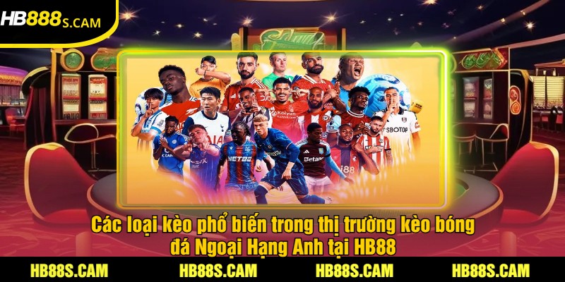 Kèo Bóng Đá Ngoại Hạng Anh Tại HB88 - Cược Chính Xác 2 Các loại kèo phổ biến trong thị trường kèo bóng đá Ngoại Hạng Anh tại HB88
