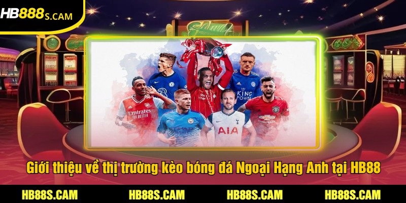 Kèo Bóng Đá Ngoại Hạng Anh Tại HB88 - Cược Chính Xác 1 Giới thiệu về thị trường kèo bóng đá Ngoại Hạng Anh tại HB88