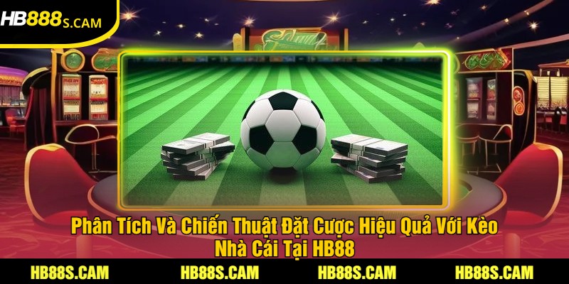 Kèo Nhà Cái Tại HB88 - Cược Thể Thao Chính Xác 3 Phân Tích Và Chiến Thuật Đặt Cược Hiệu Quả Với Kèo Nhà Cái Tại HB88