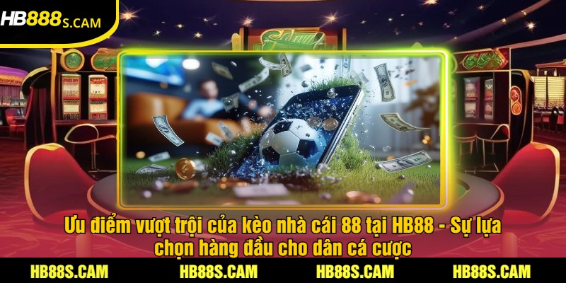 Kèo Nhà Cái 88 Tại HB88 - Cược Với Giải Thưởng Hấp Dẫn 2 Ưu điểm vượt trội của kèo nhà cái 88 tại HB88 - Sự lựa chọn hàng đầu cho dân cá cược